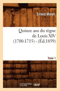 bokomslag Quinze ANS Du Regne de Louis XIV (1700-1715). Tome 1 (Ed.1859)