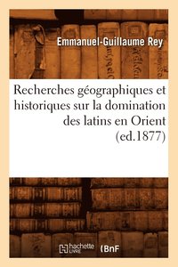 bokomslag Recherches Gographiques Et Historiques Sur La Domination Des Latins En Orient (Ed.1877)
