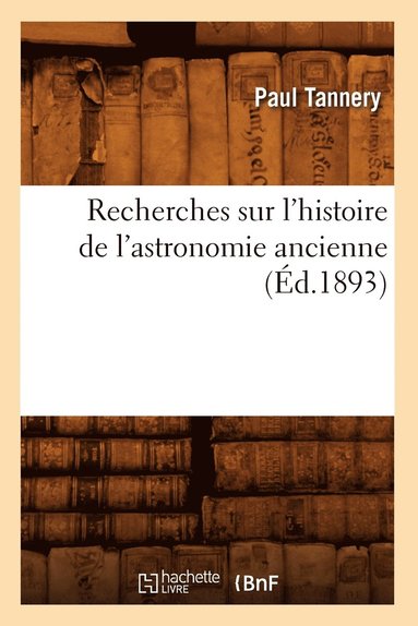 Paul Tannery - Recherches Sur l'Histoire de l'Astronomie Ancienne (Éd.1893), Häftad