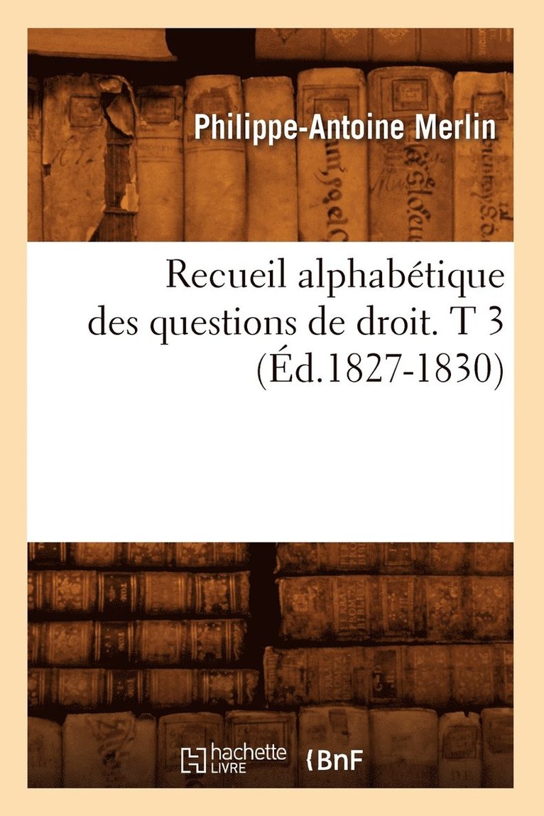 Recueil Alphabétique Des Questions de Droit. T 3 (Éd.1827-1830) 1