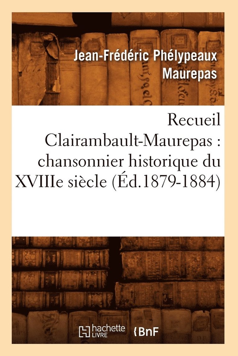 Recueil Clairambault-Maurepas: Chansonnier Historique Du Xviiie Siècle (Éd.1879-1884)