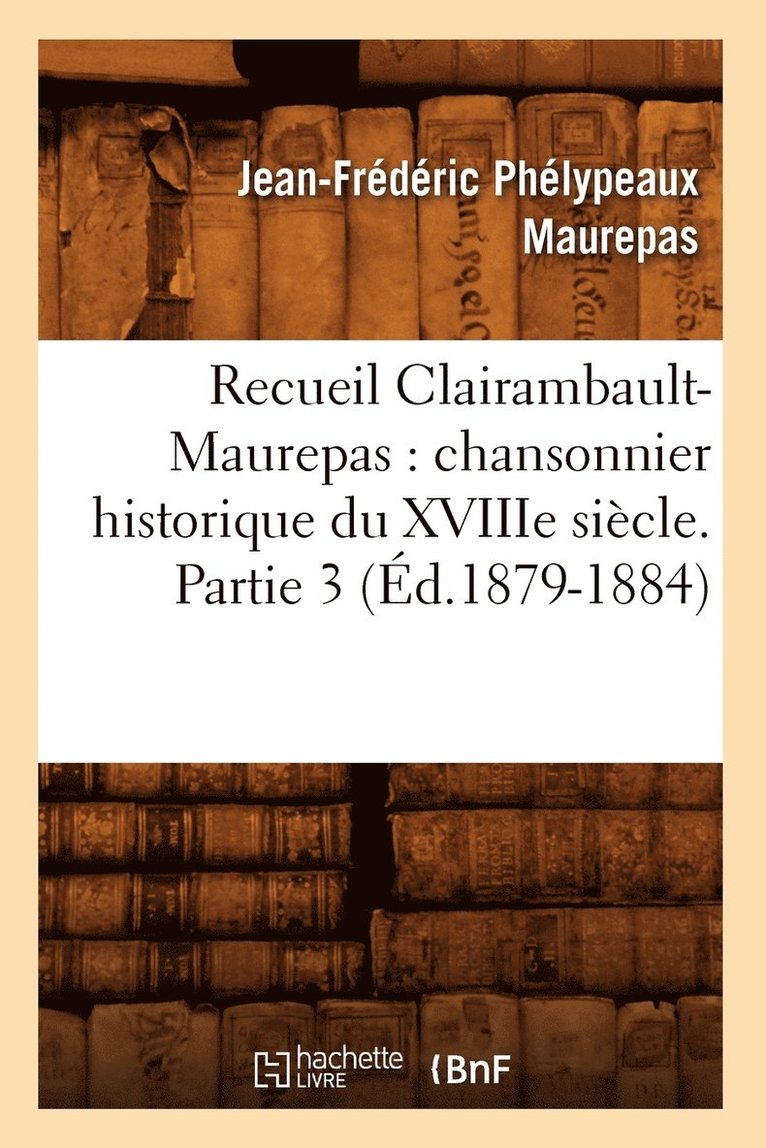 Jean-Frédéric Phélypeaux Maurepas, MAUREPAS J F - Recueil Clairambault-Maurepas: Chansonnier Historique Du Xviiie Siècle. Partie 3 (Éd.1879-1884), Häftad