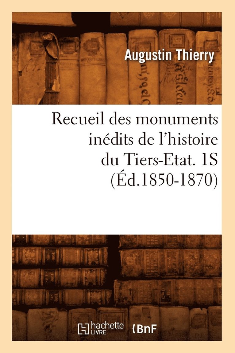 Recueil Des Monuments Inédits de l'Histoire Du Tiers-Etat. 1s (Éd.1850-1870)