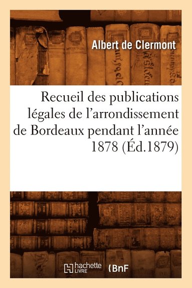 bokomslag Recueil Des Publications Legales de l'Arrondissement de Bordeaux Pendant l'Annee 1878 (Ed.1879)