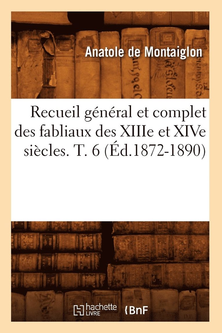 Recueil General Et Complet Des Fabliaux Des Xiiie Et Xive Siecles. T. 6 (Ed.1872-1890) 1