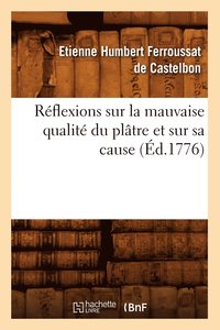 bokomslag Reflexions Sur La Mauvaise Qualite Du Platre Et Sur Sa Cause (Ed.1776)
