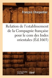 bokomslag Relation de l'Establissement de la Compagnie Franaise Pour Le Com Des Indes Orientales (d.1665)