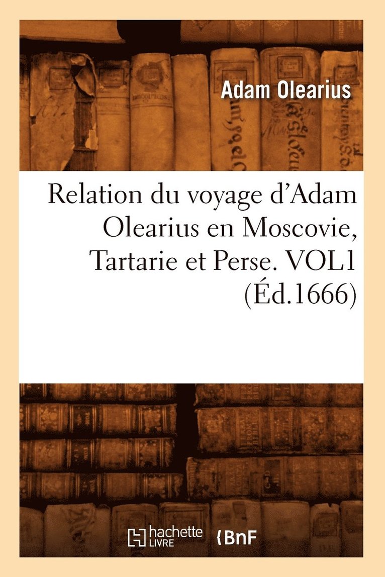 Relation Du Voyage d'Adam Olearius En Moscovie, Tartarie Et Perse. Vol1 (d.1666) 1