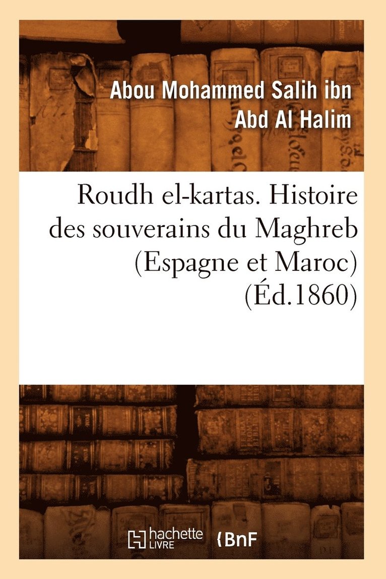 Roudh El-Kartas. Histoire Des Souverains Du Maghreb (Espagne Et Maroc) (Ed.1860) 1