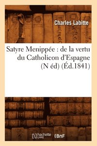 bokomslag Satyre Menippée: de la Vertu Du Catholicon d'Espagne (N Éd) (Éd.1841)