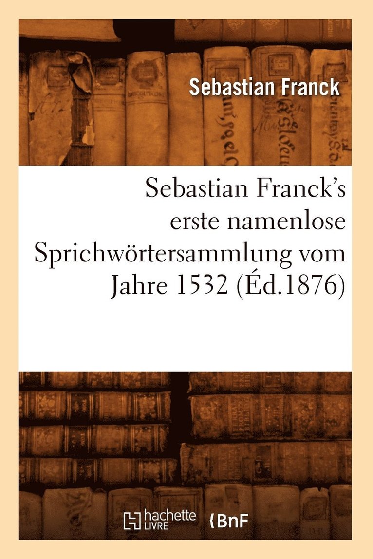 Sebastian Franck's Erste Namenlose Sprichwrtersammlung Vom Jahre 1532 (d.1876) 1