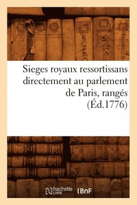 bokomslag Sieges Royaux Ressortissans Directement Au Parlement de Paris, Rangés (Éd.1776)