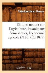 bokomslag Simples Notions Sur l'Agriculture, Les Animaux Domestiques, l'conomie Agricole (N d) (d.1879)