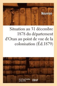 bokomslag Situation Au 31 Décembre 1878 Du Département d'Oran Au Point de Vue de la Colonisation (Éd.1879)