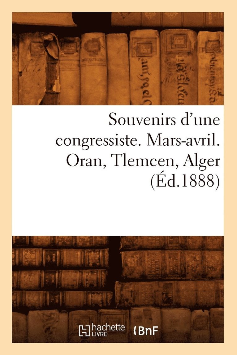 Souvenirs d'Une Congressiste. Mars-Avril. Oran, Tlemcen, Alger (Ed.1888) 1