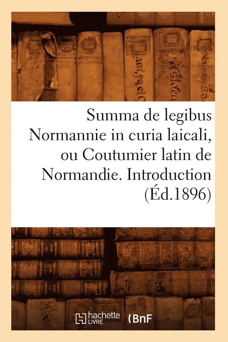Summa de Legibus Normannie in Curia Laicali, Ou Coutumier Latin de Normandie. Introduction (Ed.1896) 1
