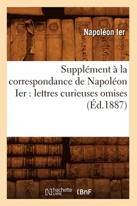 bokomslag Supplment  La Correspondance de Napolon Ier: Lettres Curieuses Omises (d.1887)