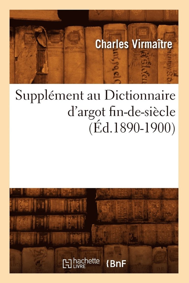 Supplément Au Dictionnaire d'Argot Fin-De-Siècle (Éd.1890-1900)