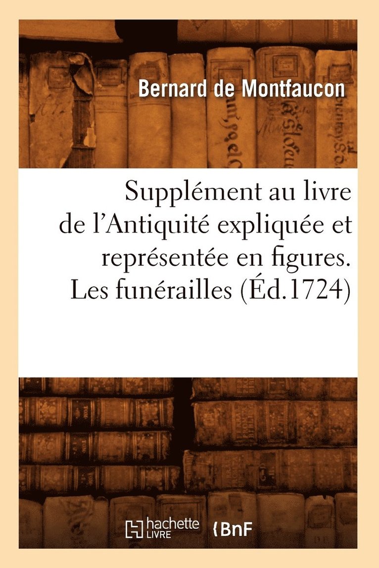 Supplément Au Livre de l'Antiquité Expliquée Et Représentée En Figures. Les Funérailles (Éd.1724)