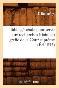 bokomslag Table Generale Pour Servir Aux Recherches A Faire Au Greffe de la Cour Supreme (Ed.1853)