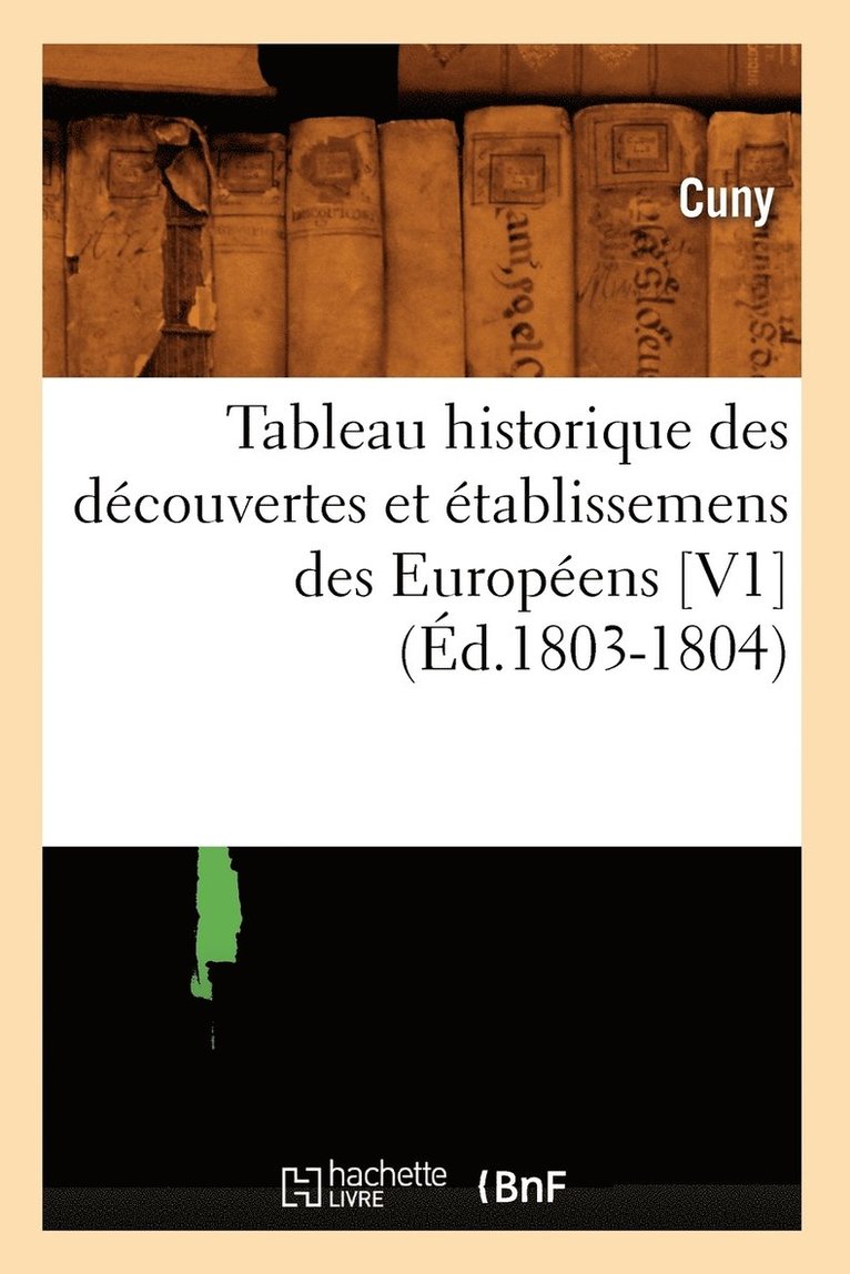 Tableau Historique Des Decouvertes Et Etablissemens Des Europeens [V1] (Ed.1803-1804) 1