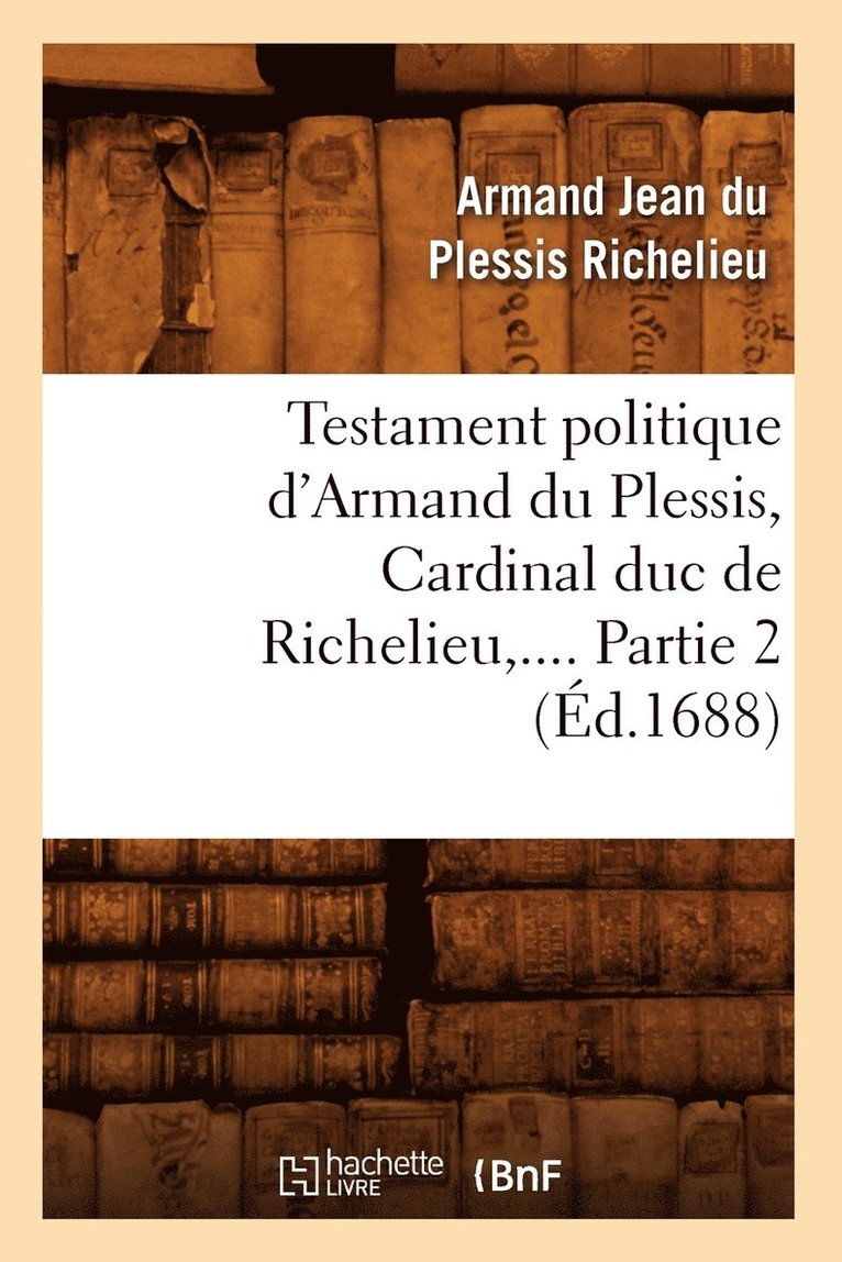 Armand Jean Du Plessis Richelieu, RICHELIEU A J - Testament Politique d'Armand Du Plessis, Cardinal Duc de Richelieu. Partie 2 (Éd.1688), Häftad