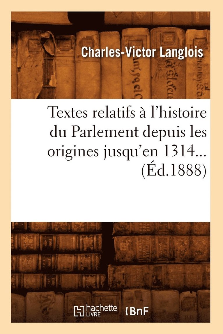 Textes Relatifs A l'Histoire Du Parlement Depuis Les Origines Jusqu'en 1314 (Ed.1888) 1