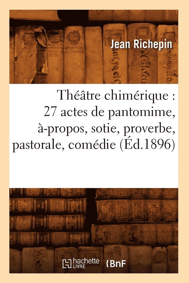 Jean Richepin, RICHEPIN J - Théâtre Chimérique: 27 Actes de Pantomime, À-Propos, Sotie, Proverbe, Pastorale, Comédie (Éd.1896), Häftad