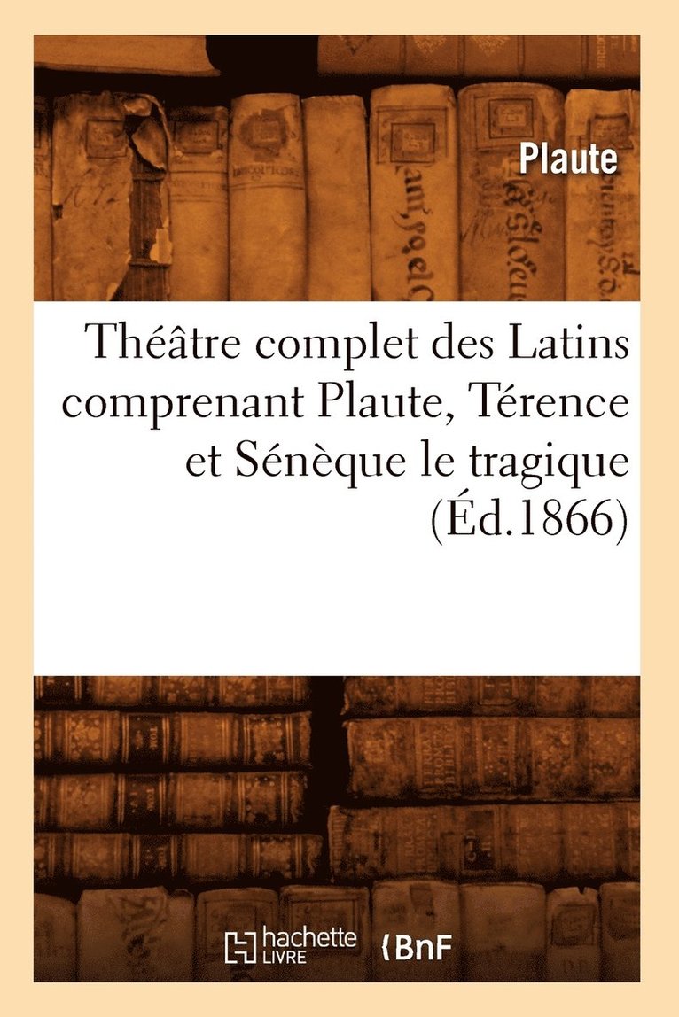 Théâtre Complet Des Latins Comprenant Plaute, Térence Et Sénèque Le Tragique (Éd.1866)