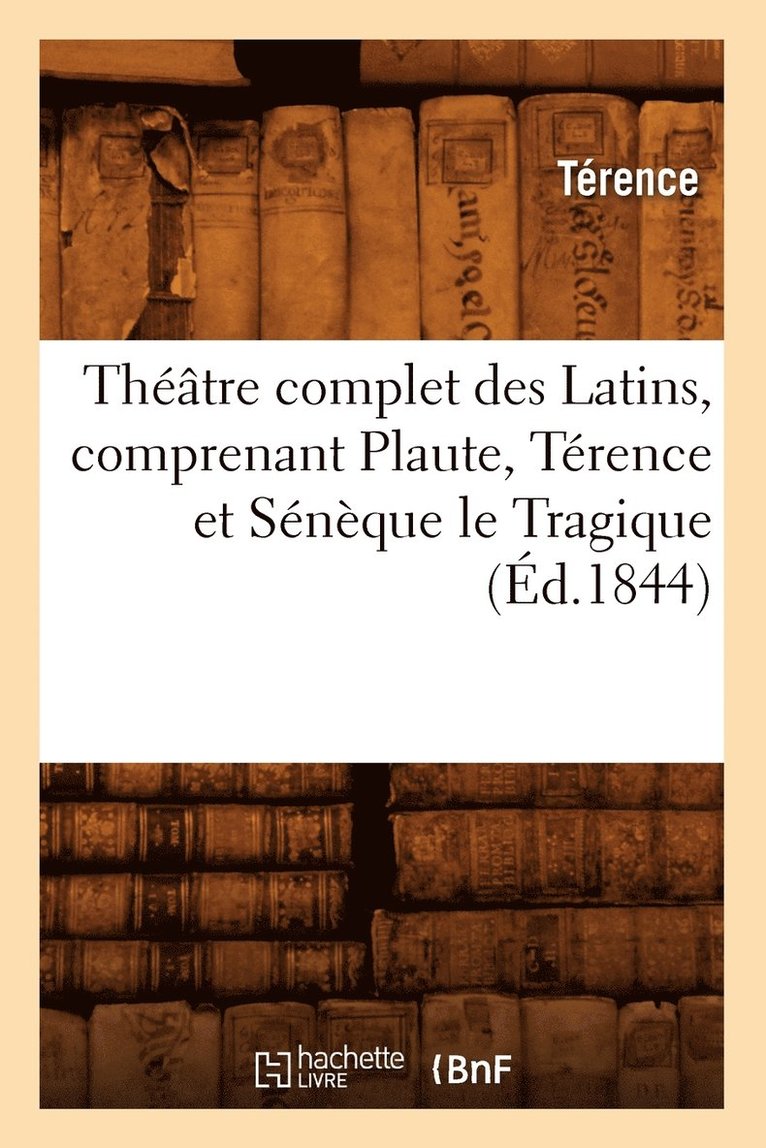 Thtre Complet Des Latins, Comprenant Plaute, Trence Et Snque Le Tragique (d.1844) 1