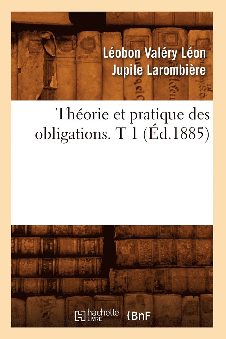 Léobon Valéry Léon Jupile Larombière, LAROMBIERE L V L J - Théorie Et Pratique Des Obligations. T 1 (Éd.1885), Häftad