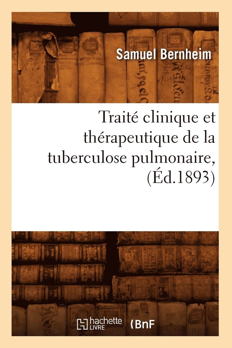 Traité Clinique Et Thérapeutique de la Tuberculose Pulmonaire, (Éd.1893)
