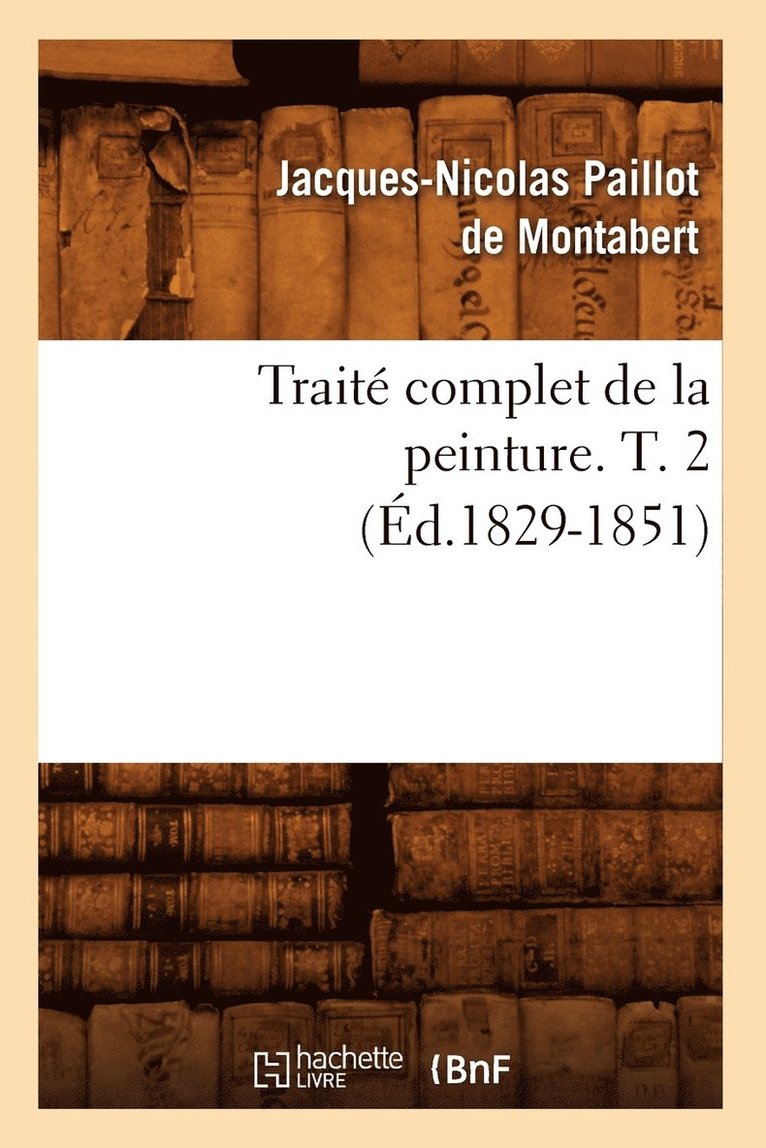 Jacques-Nicolas Paillot de Montabert, PAILLOT DE MONTABERT J N, Jacques-Nicolas Paillot De Montabert - Traité Complet de la Peinture. T. 2 (Éd.1829-1851), Häftad