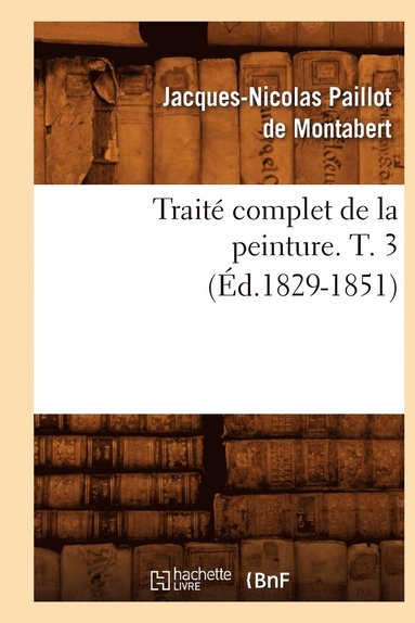 bokomslag Traité Complet de la Peinture. T. 3 (Éd.1829-1851)