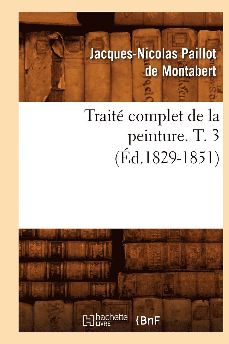 Jacques-Nicolas Paillot de Montabert, PAILLOT DE MONTABERT J N, Jacques-Nicolas Paillot De Montabert - Traité Complet de la Peinture. T. 3 (Éd.1829-1851), Häftad