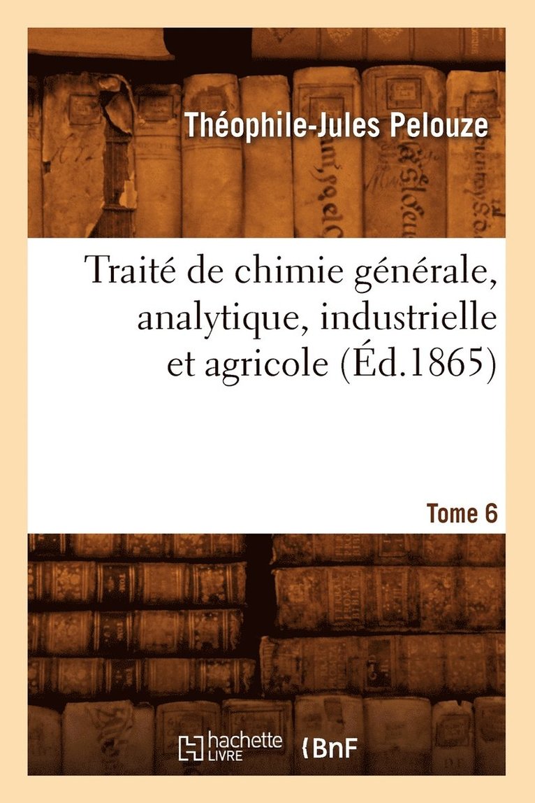 Trait de Chimie Gnrale, Analytique, Industrielle Et Agricole. Tome 6 (d.1865) 1