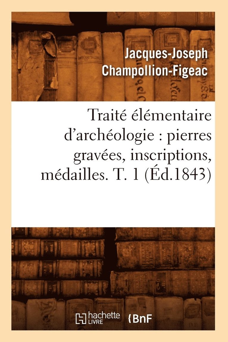 Jacques-Joseph Champollion-Figeac, CHAMPOLLION FIGEAC J J - Traité Élémentaire d'Archéologie: Pierres Gravées, Inscriptions, Médailles. T. 1 (Éd.1843), Häftad