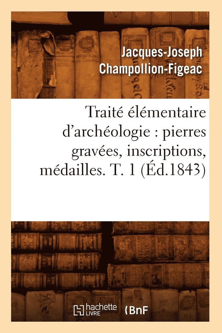 Trait lmentaire d'Archologie: Pierres Graves, Inscriptions, Mdailles. T. 1 (d.1843) 1