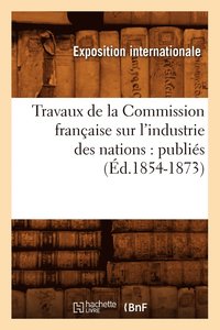 bokomslag Travaux de la Commission Franaise Sur l'Industrie Des Nations: Publis (d.1854-1873)
