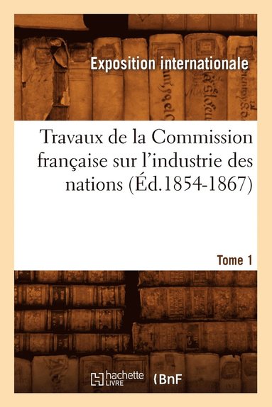 bokomslag Travaux de la Commission Franaise Sur l'Industrie Des Nations. Tome 1 (d.1854-1867)