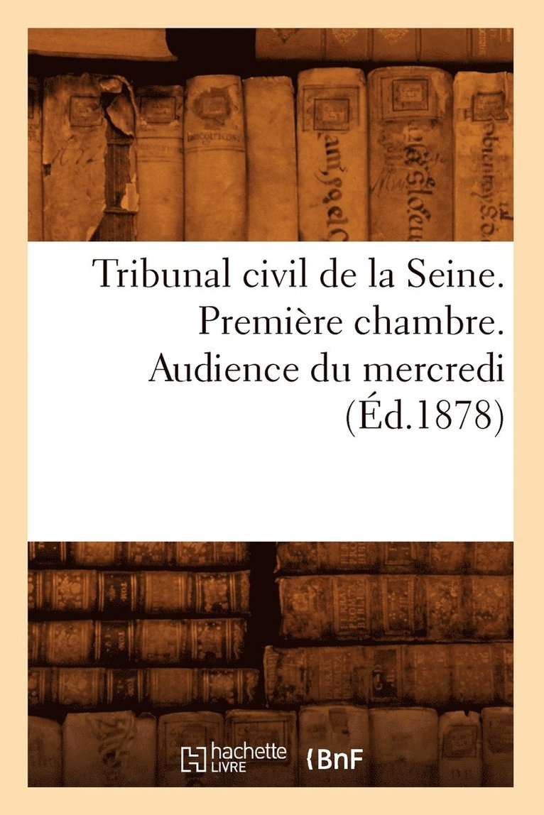 Tribunal Civil de la Seine. Premiere Chambre. Audience Du Mercredi (Ed.1878) 1