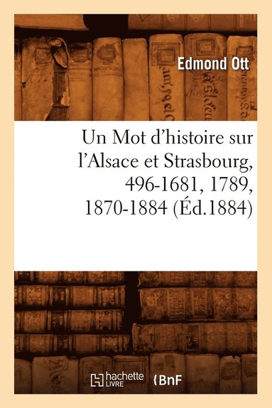 bokomslag Un Mot d'Histoire Sur l'Alsace Et Strasbourg, 496-1681, 1789, 1870-1884, (d.1884)