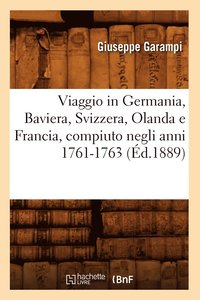 bokomslag Viaggio in Germania, Baviera, Svizzera, Olanda E Francia, Compiuto Negli Anni 1761-1763 (d.1889)