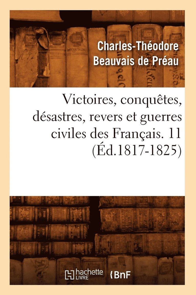 Victoires, Conquetes, Desastres, Revers Et Guerres Civiles Des Francais. 11 (Ed.1817-1825) 1