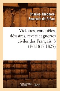 bokomslag Victoires, Conqutes, Dsastres, Revers Et Guerres Civiles Des Franais. 8 (d.1817-1825)