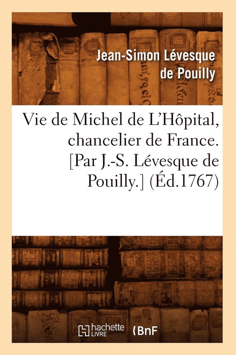 Vie de Michel de l'Hpital, Chancelier de France. [Par J.-S. Lvesque de Pouilly.] (d.1767) 1