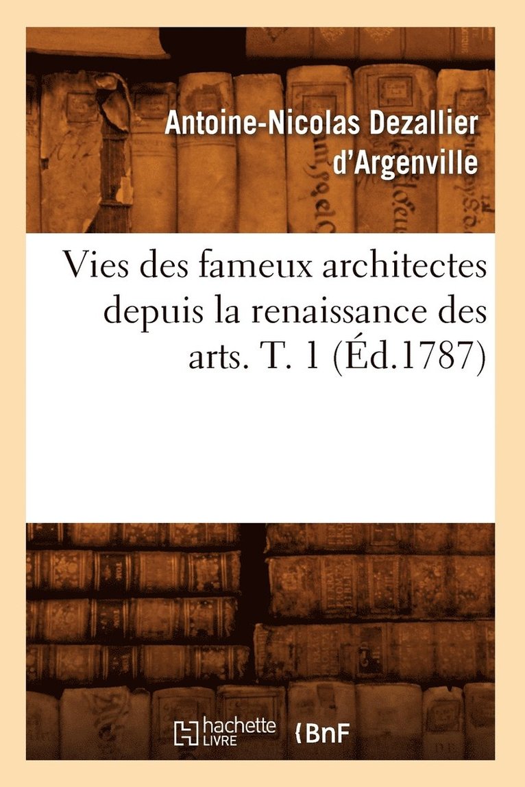 Vies Des Fameux Architectes Depuis La Renaissance Des Arts. T. 1 (d.1787) 1