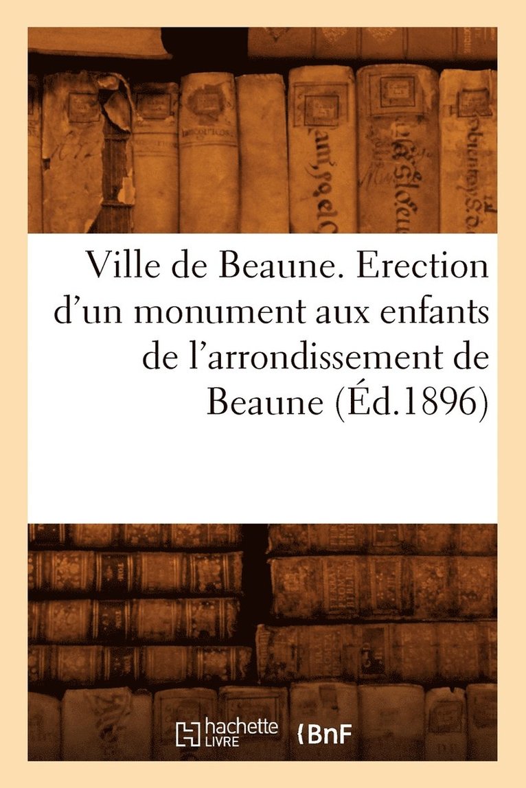 Ville de Beaune. Erection d'Un Monument Aux Enfants de l'Arrondissement de Beaune (Ed.1896) 1