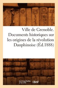 bokomslag Ville de Grenoble. Documents Historiques Sur Les Origines de la Revolution Dauphinoise (Ed.1888)