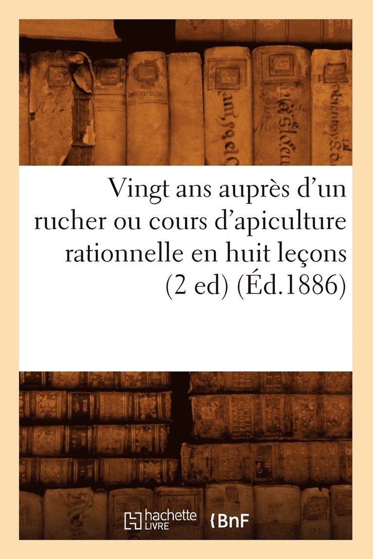 Vingt ANS Aupres d'Un Rucher Ou Cours d'Apiculture Rationnelle En Huit Lecons (2 Ed) (Ed.1886) 1